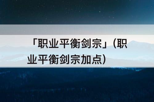 「职业平衡剑宗」(职业平衡剑宗加点)