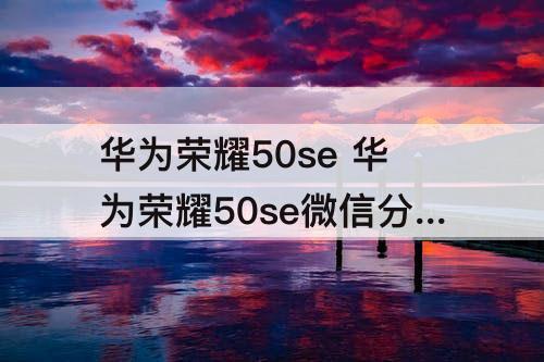 华为荣耀50se 华为荣耀50se微信分身怎么弄