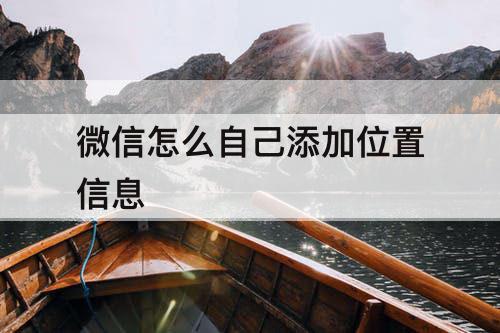 微信怎么自己添加位置信息