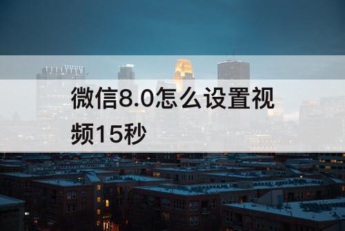 微信8.0怎么设置视频15秒