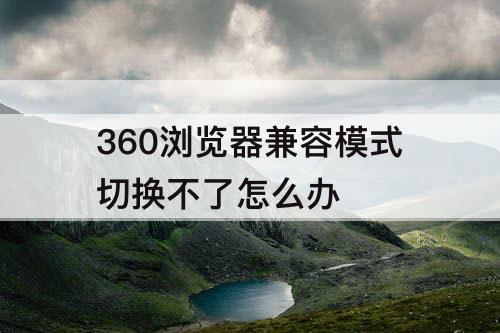 360浏览器兼容模式切换不了怎么办