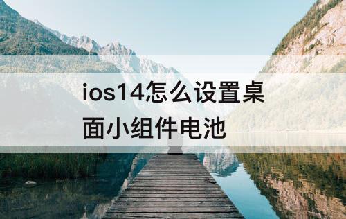 ios14怎么设置桌面小组件电池