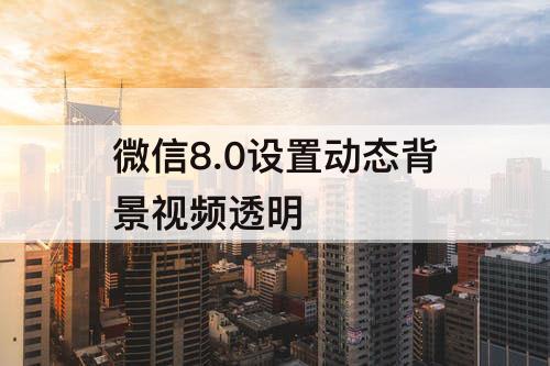 微信8.0设置动态背景视频透明