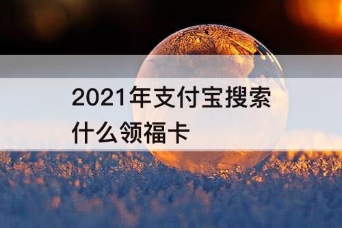 2021年支付宝搜索什么领福卡
