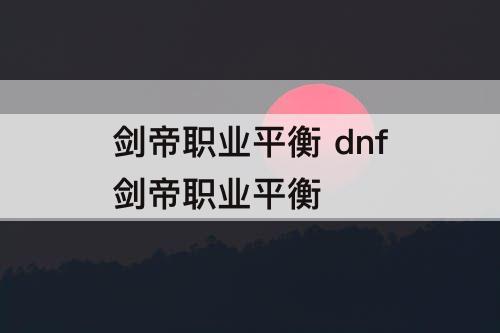 剑帝职业平衡 dnf剑帝职业平衡