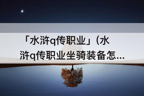 「水浒q传职业」(水浒q传职业坐骑装备怎么兑换)