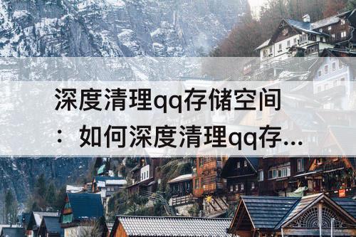 深度清理qq存储空间：如何深度清理qq存储空间