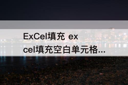 ExCel填充 excel填充空白单元格快捷键