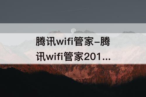 腾讯wifi管家-腾讯wifi管家2016版本