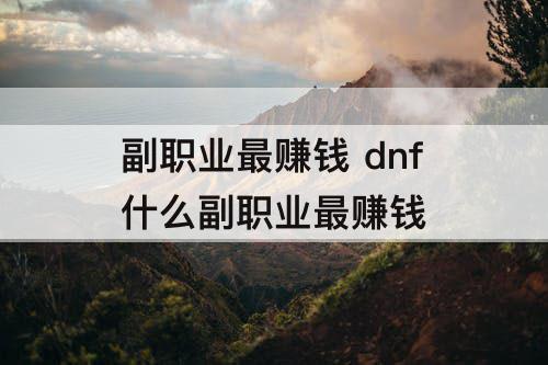 副职业最赚钱 dnf什么副职业最赚钱