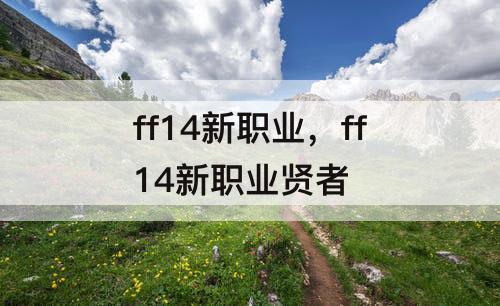 ff14新职业，ff14新职业贤者