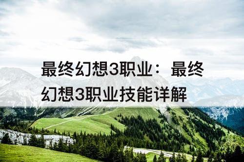 最终幻想3职业：最终幻想3职业技能详解