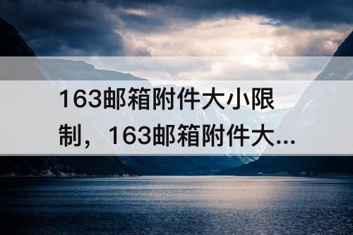 163邮箱附件大小限制，163邮箱附件大小限制怎样设置