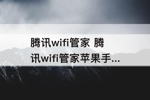 腾讯wifi管家 腾讯wifi管家苹果手机怎么用