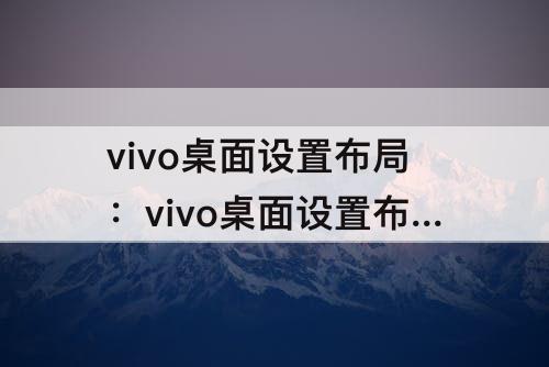 vivo桌面设置布局：vivo桌面设置布局没显示?