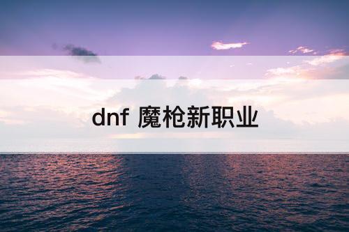 dnf 魔枪新职业