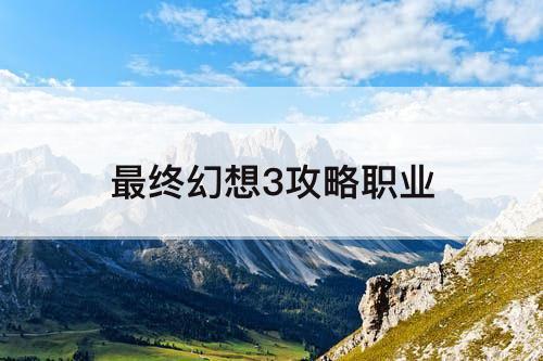 最终幻想3攻略职业