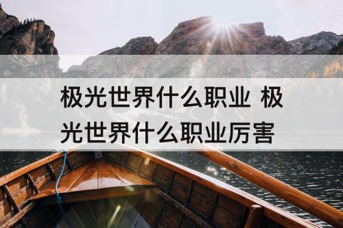 极光世界什么职业 极光世界什么职业厉害