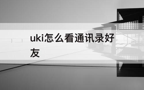 uki怎么看通讯录好友