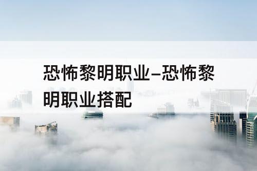 恐怖黎明职业-恐怖黎明职业搭配