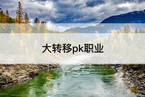 大转移pk职业