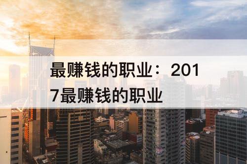 最赚钱的职业：2017最赚钱的职业