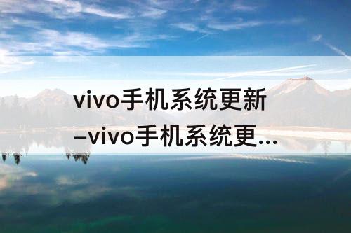 vivo手机系统更新-vivo手机系统更新好吗