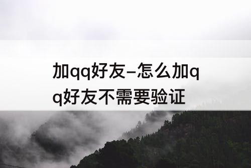 加qq好友-怎么加qq好友不需要验证