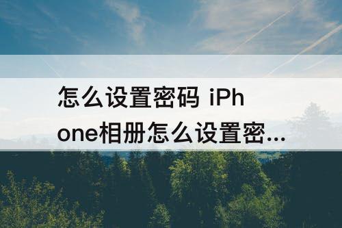 怎么设置密码 iPhone相册怎么设置密码