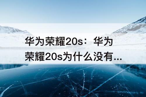 华为荣耀20s：华为荣耀20s为什么没有语音唤醒