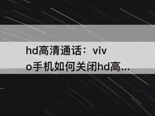 hd高清通话：vivo手机如何关闭hd高清通话功能