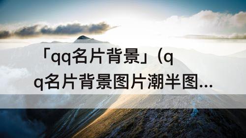 「qq名片背景」(qq名片背景图片潮半图)