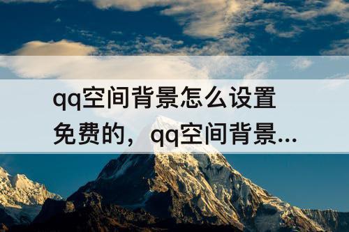 qq空间背景怎么设置免费的，qq空间背景怎么设置免费的音乐