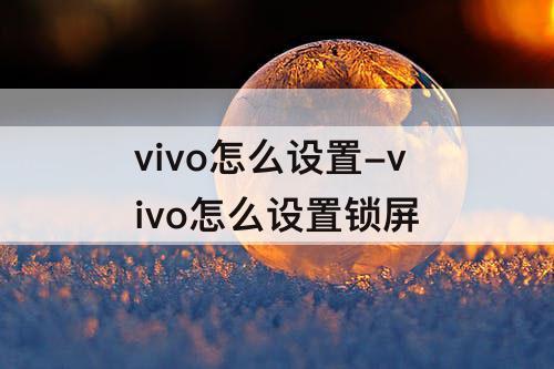 vivo怎么设置-vivo怎么设置锁屏