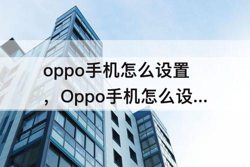 oppo手机怎么设置，Oppo手机怎么设置智能语音