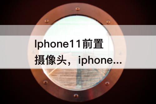 Iphone11前置摄像头，iphone11前置摄像头像素低