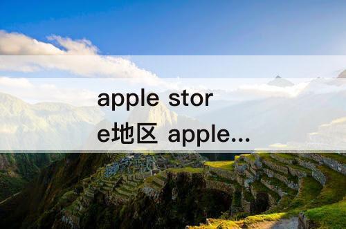 apple store地区 apple store地区更改