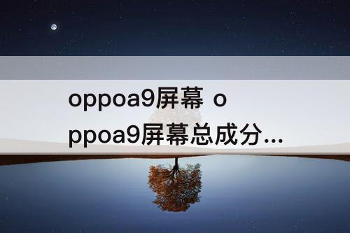 oppoa9屏幕 oppoa9屏幕总成分好赖吗
