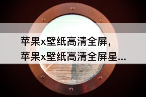 苹果x壁纸高清全屏，苹果x壁纸高清全屏星球