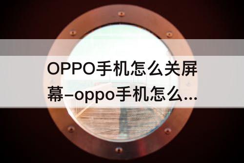 OPPO手机怎么关屏幕-oppo手机怎么关屏幕补光