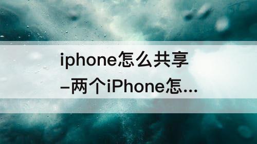 iphone怎么共享-两个iPhone怎么共享照片