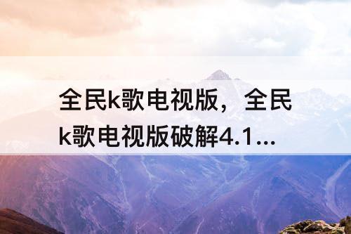 全民k歌电视版，全民k歌电视版破解4.12.3
