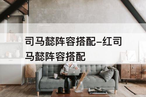 司马懿阵容搭配-红司马懿阵容搭配