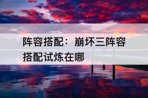 阵容搭配：崩坏三阵容搭配试炼在哪
