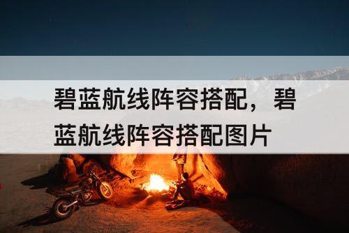 碧蓝航线阵容搭配，碧蓝航线阵容搭配图片