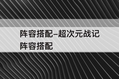 阵容搭配-超次元战记阵容搭配