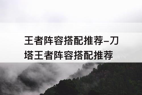 王者阵容搭配推荐-刀塔王者阵容搭配推荐