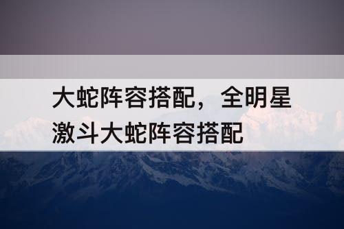 大蛇阵容搭配，全明星激斗大蛇阵容搭配