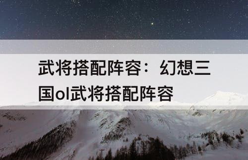 武将搭配阵容：幻想三国ol武将搭配阵容