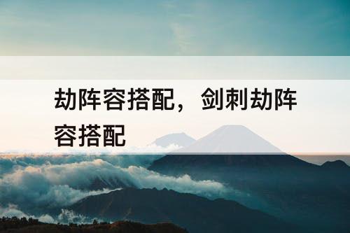 劫阵容搭配，剑刺劫阵容搭配